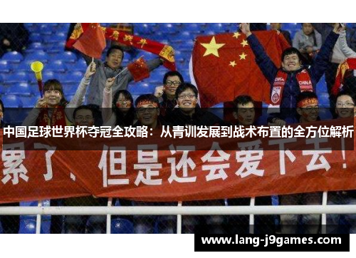中国足球世界杯夺冠全攻略：从青训发展到战术布置的全方位解析