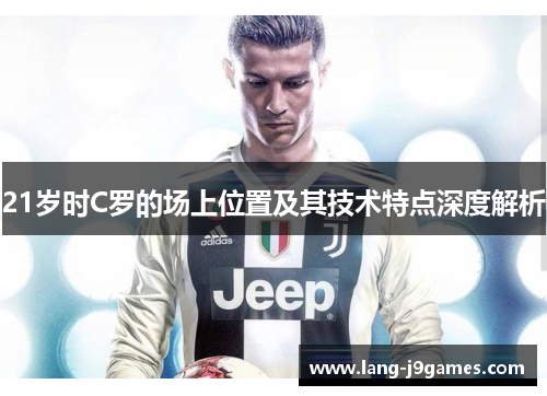 21岁时C罗的场上位置及其技术特点深度解析