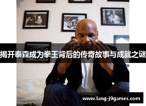 揭开泰森成为拳王背后的传奇故事与成就之谜