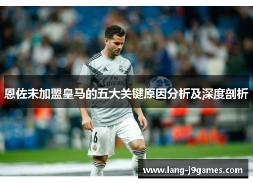 恩佐未加盟皇马的五大关键原因分析及深度剖析