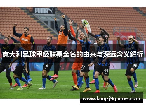 意大利足球甲级联赛全名的由来与深远含义解析