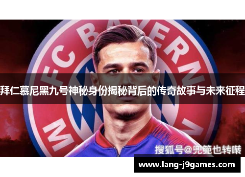 拜仁慕尼黑九号神秘身份揭秘背后的传奇故事与未来征程