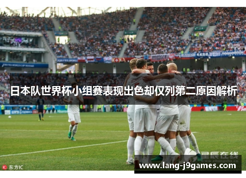 日本队世界杯小组赛表现出色却仅列第二原因解析