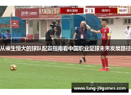 从催生恒大的球队配置指南看中国职业足球未来发展路径 从催生恒大的球队配置指南看中国职业足球未来发展路径