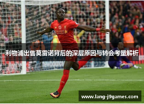 利物浦出售莫雷诺背后的深层原因与转会考量解析 利物浦出售莫雷诺背后的深层原因与转会考量解析