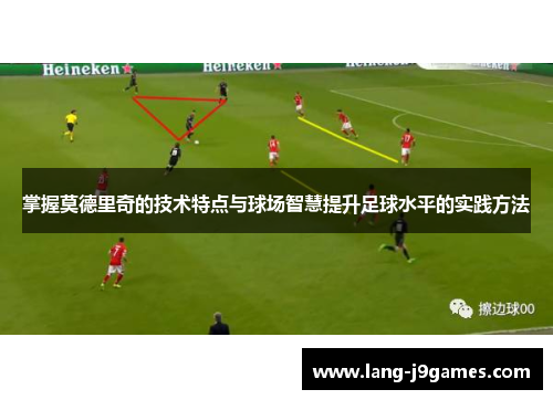 掌握莫德里奇的技术特点与球场智慧提升足球水平的实践方法