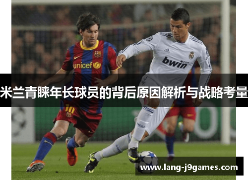 米兰青睐年长球员的背后原因解析与战略考量 米兰青睐年长球员的背后原因解析与战略考量