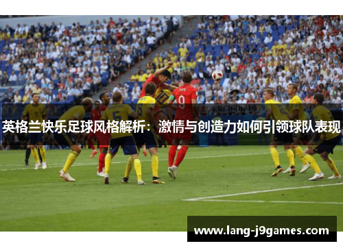 英格兰快乐足球风格解析：激情与创造力如何引领球队表现