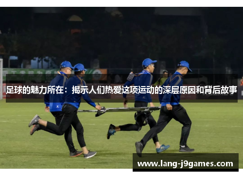 足球的魅力所在：揭示人们热爱这项运动的深层原因和背后故事