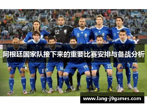 阿根廷国家队接下来的重要比赛安排与备战分析 阿根廷国家队接下来的重要比赛安排与备战分析
