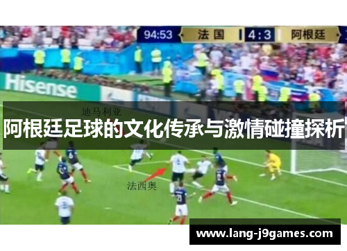 阿根廷足球的文化传承与激情碰撞探析 阿根廷足球的文化传承与激情碰撞探析