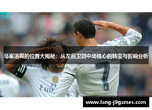 马塞洛踢的位置大揭秘:从左后卫到中场核心的转变与影响分析 马塞洛踢的位置大揭秘:从左后卫到中场核心的转变与影响分析