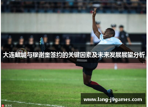大连鲲城与穆谢奎签约的关键因素及未来发展展望分析