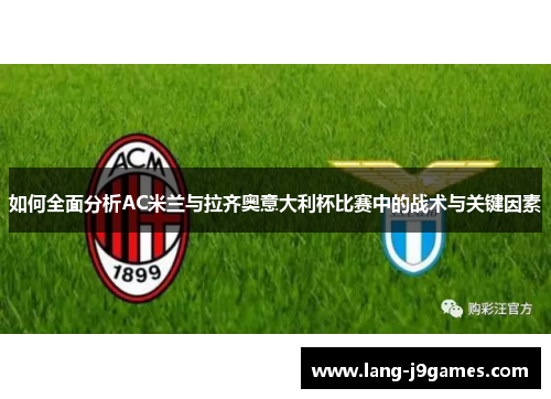 如何全面分析AC米兰与拉齐奥意大利杯比赛中的战术与关键因素