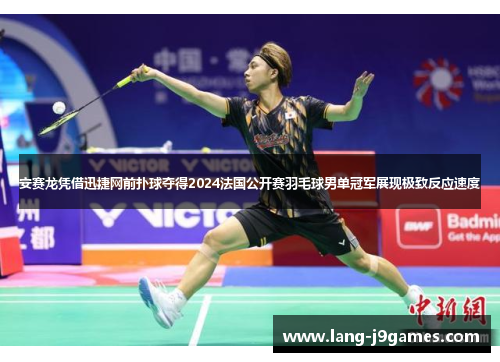 安赛龙凭借迅捷网前扑球夺得2024法国公开赛羽毛球男单冠军展现极致反应速度 安赛龙凭借迅捷网前扑球夺得2024法国公开赛羽毛球男单冠军展现极致反应速度