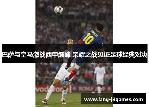 巴萨与皇马激战西甲巅峰 荣耀之战见证足球经典对决