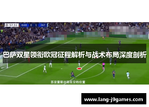 巴萨双星领衔欧冠征程解析与战术布局深度剖析 巴萨双星领衔欧冠征程解析与战术布局深度剖析