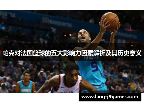 帕克对法国篮球的五大影响力因素解析及其历史意义