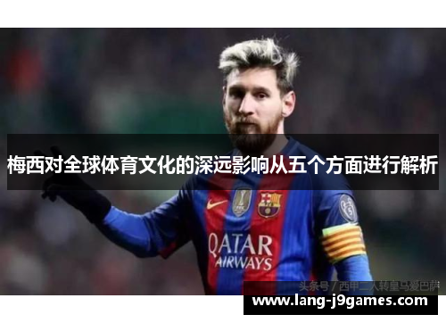 梅西对全球体育文化的深远影响从五个方面进行解析