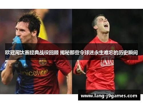 欧冠淘汰赛经典战役回顾 揭秘那些令球迷永生难忘的历史瞬间