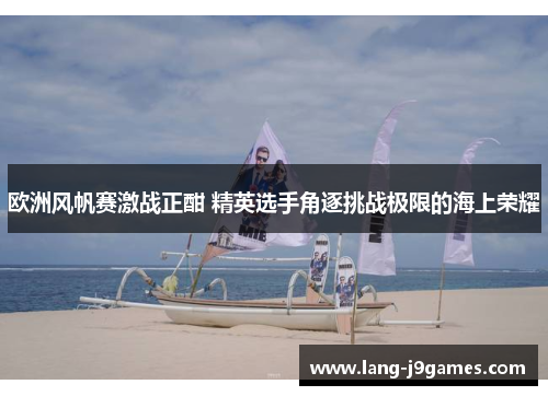 欧洲风帆赛激战正酣 精英选手角逐挑战极限的海上荣耀