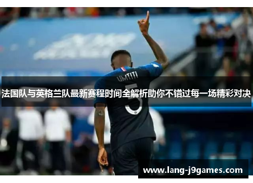 法国队与英格兰队最新赛程时间全解析助你不错过每一场精彩对决