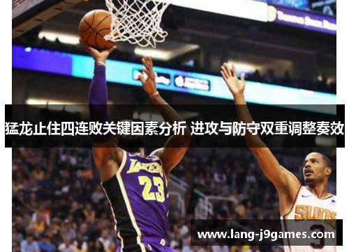 猛龙止住四连败关键因素分析 进攻与防守双重调整奏效 猛龙止住四连败关键因素分析 进攻与防守双重调整奏效