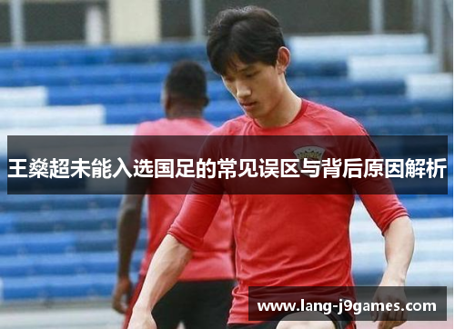 王燊超未能入选国足的常见误区与背后原因解析 王燊超未能入选国足的常见误区与背后原因解析