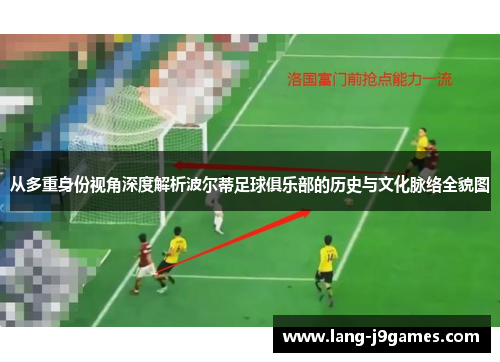 从多重身份视角深度解析波尔蒂足球俱乐部的历史与文化脉络全貌图 从多重身份视角深度解析波尔蒂足球俱乐部的历史与文化脉络全貌图