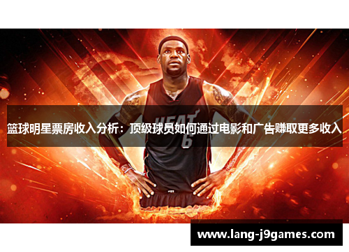 篮球明星票房收入分析：顶级球员如何通过电影和广告赚取更多收入