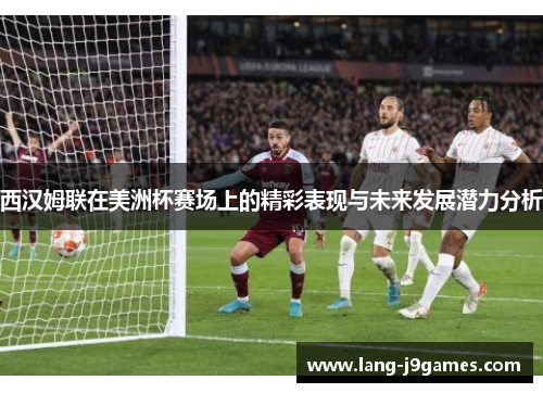 西汉姆联在美洲杯赛场上的精彩表现与未来发展潜力分析