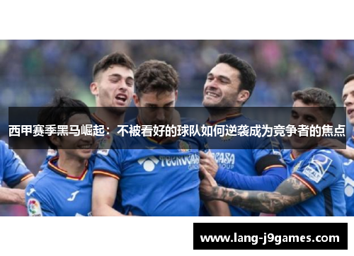 西甲赛季黑马崛起：不被看好的球队如何逆袭成为竞争者的焦点