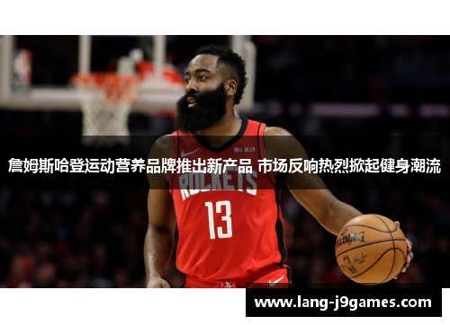 詹姆斯哈登运动营养品牌推出新产品 市场反响热烈掀起健身潮流