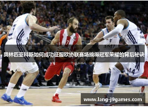 奥林匹亚科斯如何成功征服欧协联赛场摘得冠军荣耀的背后秘诀 奥林匹亚科斯如何成功征服欧协联赛场摘得冠军荣耀的背后秘诀