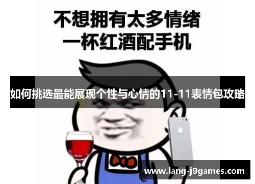 如何挑选最能展现个性与心情的11-11表情包攻略 如何挑选最能展现个性与心情的11-11表情包攻略
