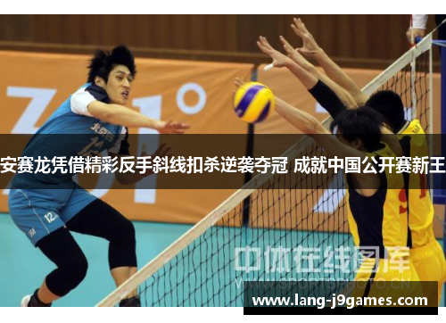 安赛龙凭借精彩反手斜线扣杀逆袭夺冠 成就中国公开赛新王