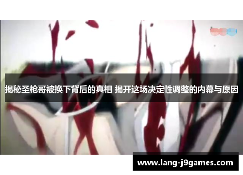 揭秘圣枪哥被换下背后的真相 揭开这场决定性调整的内幕与原因