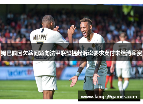 姆巴佩因欠薪问题向法甲联盟提起诉讼要求支付未结清薪资