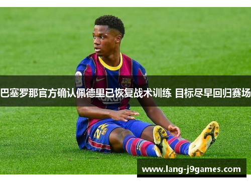 巴塞罗那官方确认佩德里已恢复战术训练 目标尽早回归赛场 巴塞罗那官方确认佩德里已恢复战术训练 目标尽早回归赛场