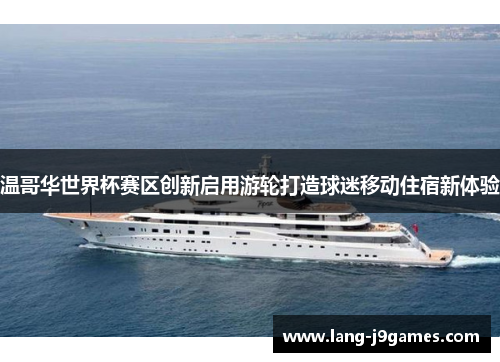 温哥华世界杯赛区创新启用游轮打造球迷移动住宿新体验 温哥华世界杯赛区创新启用游轮打造球迷移动住宿新体验