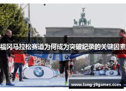 福冈马拉松赛道为何成为突破纪录的关键因素