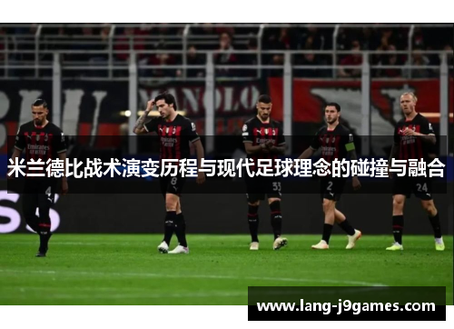 米兰德比战术演变历程与现代足球理念的碰撞与融合