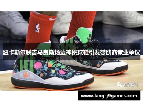 纽卡斯尔联吉马良斯场边神秘球鞋引发赞助商竞业争议