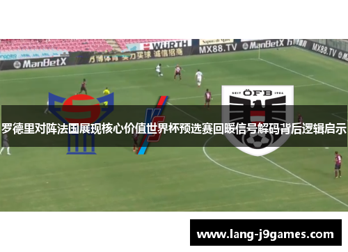 罗德里对阵法国展现核心价值世界杯预选赛回暖信号解码背后逻辑启示