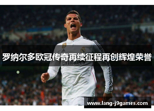 罗纳尔多欧冠传奇再续征程再创辉煌荣誉