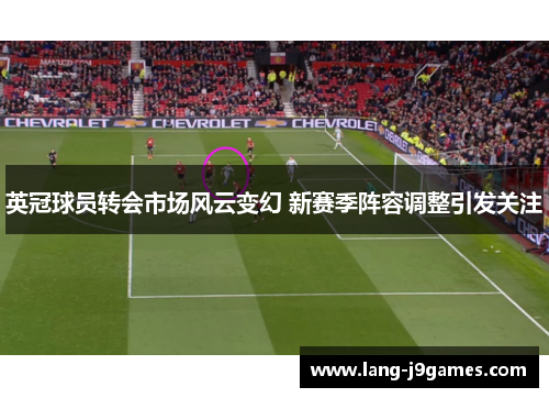 英冠球员转会市场风云变幻 新赛季阵容调整引发关注