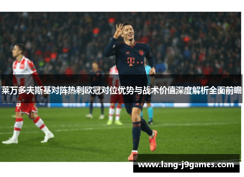 莱万多夫斯基对阵热刺欧冠对位优势与战术价值深度解析全面前瞻 莱万多夫斯基对阵热刺欧冠对位优势与战术价值深度解析全面前瞻