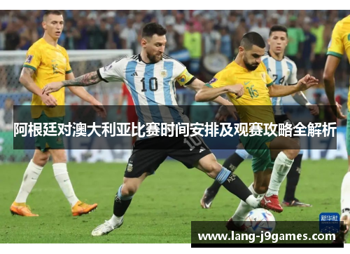 阿根廷对澳大利亚比赛时间安排及观赛攻略全解析 阿根廷对澳大利亚比赛时间安排及观赛攻略全解析